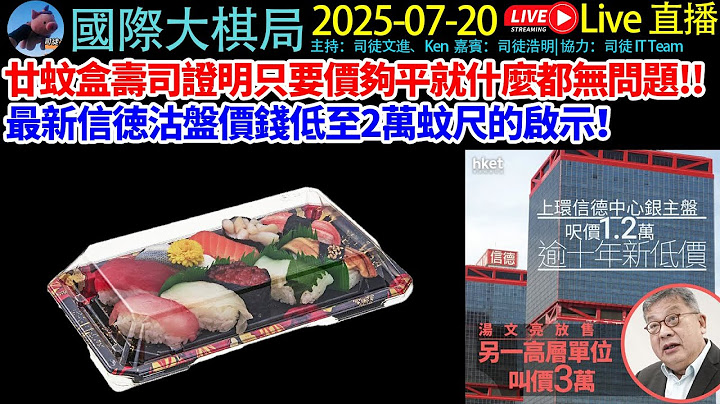 廿蚊盒壽司證明只要價夠平就什麼都無問題！最新信徳沽盤價錢低至2萬蚊尺的啟示！《 國際大棋局2025.07.20直播》#廣東話  #cantonese #粵語