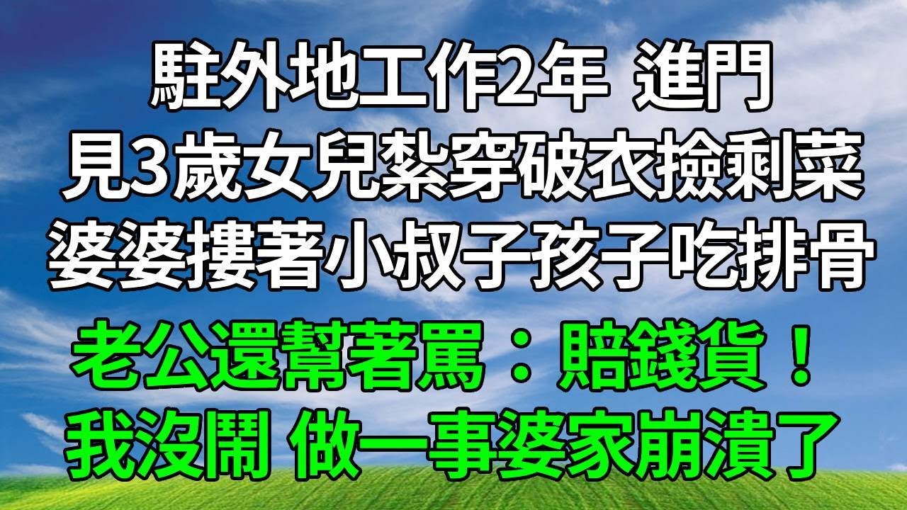 駐外地工作2年，進門見3歲女兒紮穿破衣撿剩菜，婆婆摟著小叔子孩子吃排骨，老公還幫著罵：賠錢貨！我沒鬧，做一事婆家崩潰了。#原创视频 #生活經驗 #人生感悟 #為人處世 #故事分享 #打脸