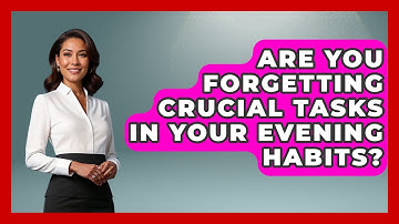 Are You Forgetting Crucial Tasks In Your Evening Habits? - Habit Hacks Hub