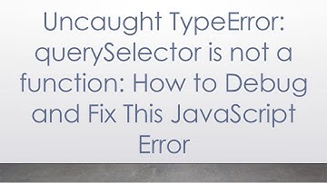 Uncaught TypeError: querySelector is not a function: How to Debug and Fix This JavaScript Error
