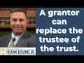 A grantor can replace the trustee of the trust.