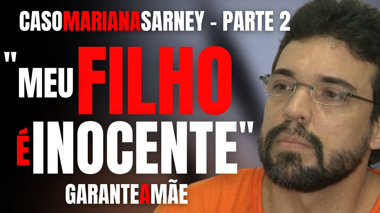 PARTE 2 CASO MARIANA SARNEY - MÃE DE LUCAS PORTO/ASSASSINO CONDENADO GARANTE: MEU FILHO É INOCENTE!