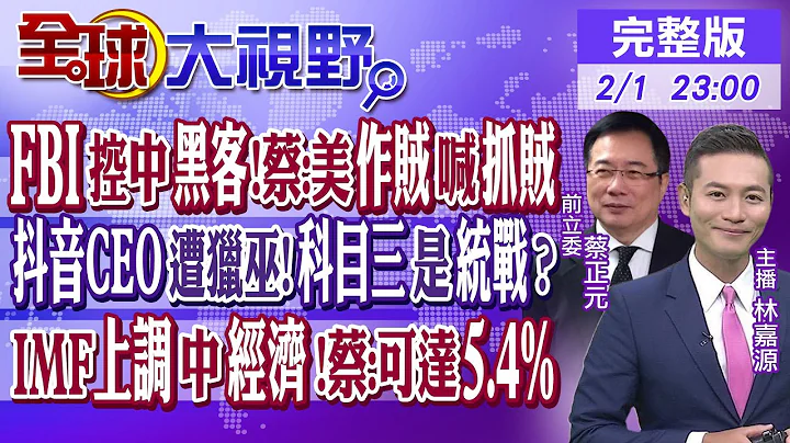 FBI控中國"最大駭客活動國" 蔡正元:美"作賊喊抓賊"! 抖音CEO遭獵巫!科目三是統戰? IMF上調中國經濟 蔡:可達5.4%｜【全球大視野】20240201完整版 @Global_Vision - 天天要聞