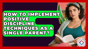 How To Implement Positive Discipline Techniques As A Single Parent? - Single Parent Support Hub