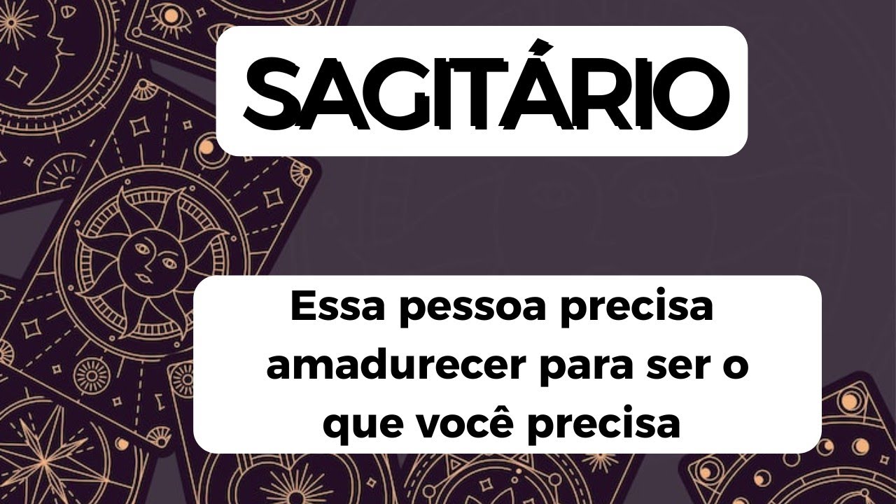 SAGITÁRIO ♐ Essa pessoa precisa amadurecer para te dar o que você precisa 