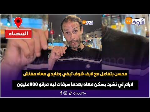 محسن يتفاعل مع لايف شوف تيفي وغايدي معاه مفتش لارام لي تشرد يسكن معاه بعدما سرقات ليه مراتو 900مليون محسن يتفاعل مع لايف شوف تيفي وغايدي معاه مفتش لارام لي تشرد يسكن معاه بعدما سرقات ليه مراتو 900مليون