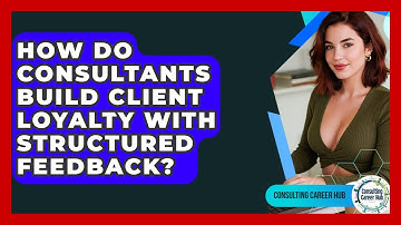 How Do Consultants Build Client Loyalty With Structured Feedback? - Consulting Career Hub
