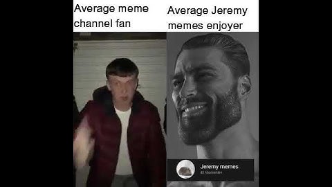 Average meme channel fan VS average Jeremy memes enjoyer
