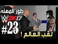 #WWE2K17 | طور المهنه #23 ( لقب العالم  ! ) | لعبة المصارعه 2017