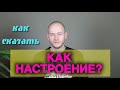 КАК СПРОСИТЬ "КАК ВАШЕ НАСТРОЕНИЕ" ПО-АНГЛИЙСКИ