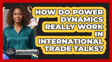 How Do Power Dynamics Really Work In International Trade Talks? - Macroecon Experts