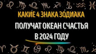 КАКИЕ 4 ЗНАКА, 💥ПОЛУЧАТ ОКЕАН СЧАСТЬЯ💥 В 2024 ГОДУ! НЕ ВСЕМ ТАК ВЕЗЁТ!