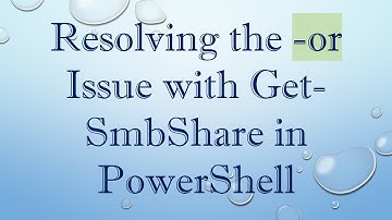 Resolving the -or Issue with Get-SmbShare in PowerShell
