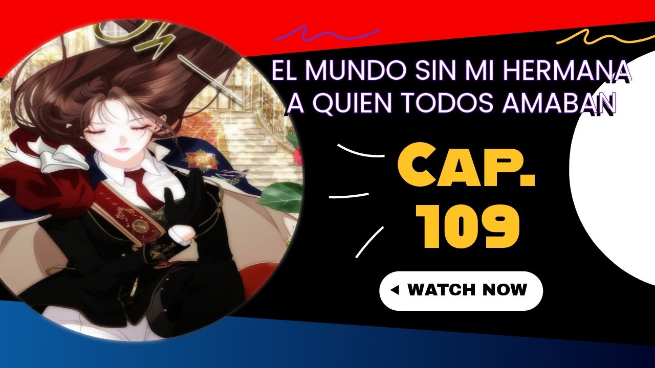 CAP. 109 | |  EL MUND0 S1N M1 H3RMANA A QU13N T0D0S AMABAN