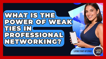 What Is The Power Of Weak Ties In Professional Networking? - Latino Start Up Space