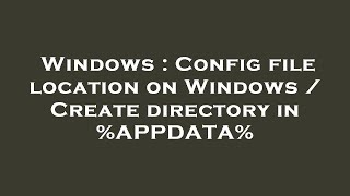 Windows : Config file location on Windows / Create directory in %APPDATA%