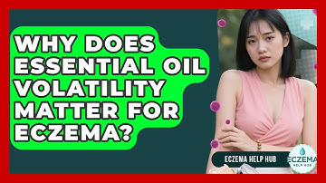 Why Does Essential Oil Volatility Matter For Eczema? - Eczema Help Hub