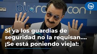 Si ya los guardias de seguridad no la requisan.... ¡Se está poniendo vieja!: Tarsicio Maya