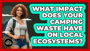 What Impact Does Your Camping Waste Have On Local Ecosystems? - Exploring Campgrounds