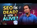 SEO Dead নাকি আগের চেয়েও Powerful?