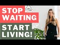Stop WAITING, Start Living!