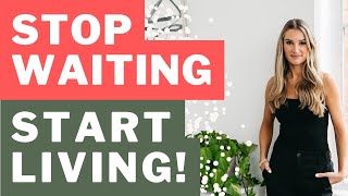 Stop WAITING, Start Living!