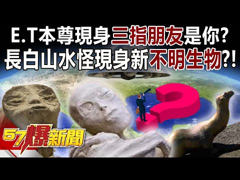 E.T本尊現身「三指朋友」是你？ 長白山水怪現身新「不明生物」？！ - 馬西屏 徐俊相《57爆新聞》精選篇 網路獨播版-2100-4