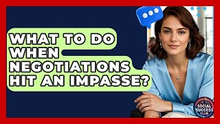 What To Do When Negotiations Hit An Impasse? - Social Success Club