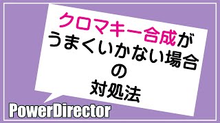 【PowerDirector18】クロマキー合成がうまくいかない場合の対処法
