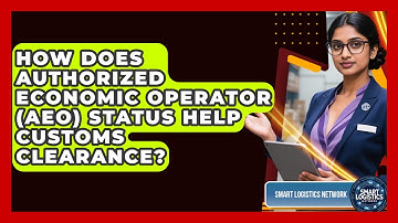 How Does Authorized Economic Operator (AEO) Status Help Customs Clearance? - Smart Logistics Network