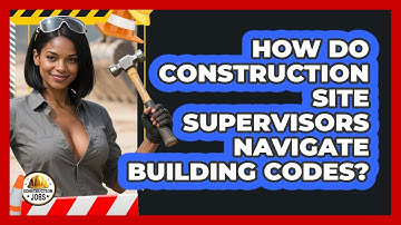 How Do Construction Site Supervisors Navigate Building Codes? - Construction Jobs