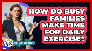 How Do Busy Families Make Time For Daily Exercise? - Better Family Relationships