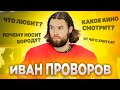 ИВАН ПРОВОРОВ / ЧТО ОН ЛЮБИТ, ПОЧЕМУ НОСИТ БОРОДУ, КАКОЕ КИНО СМОТРИТ, ОТ ЧЕГО ЗЛИТСЯ / ИНТЕРВЬЮ 🔥🔥🔥