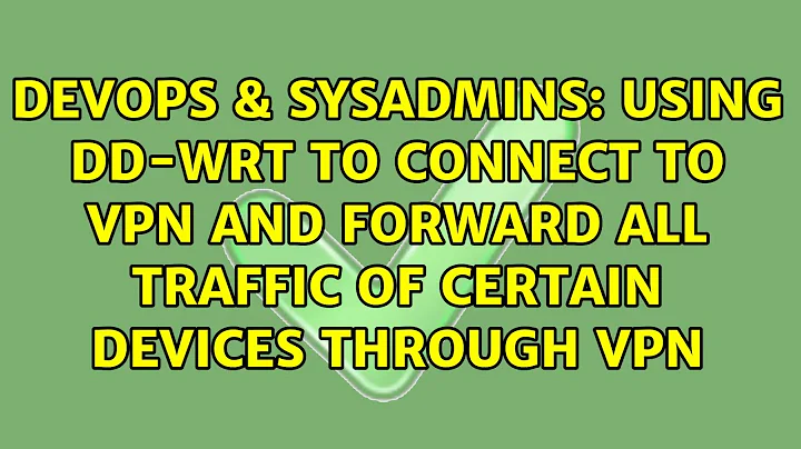 Using DD-WRT to connect to VPN and Forward all traffic of certain devices through VPN