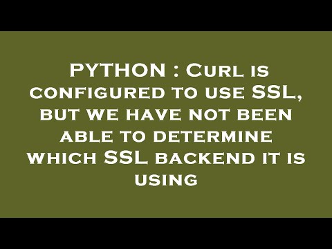 PYTHON : Curl is configured to use SSL, but we have not been able to determine which SSL backend it