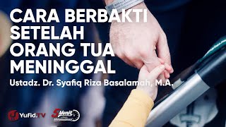 Cara Berbakti kepada Orang Tua yang Sudah Meninggal - Ustadz Syafiq Riza Basalamah