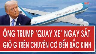 Trực tiếp thượng đỉnh Mỹ-Trung: Ông Trump “quay xe” ngay sát giờ G trên chuyên cơ đến Bắc Kinh