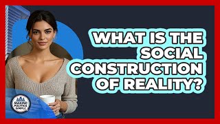 What Is The Social Construction Of Reality?
