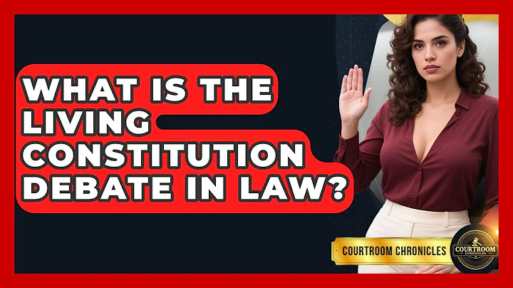 What Is The Living Constitution Debate In Law? - Courtroom Chronicles