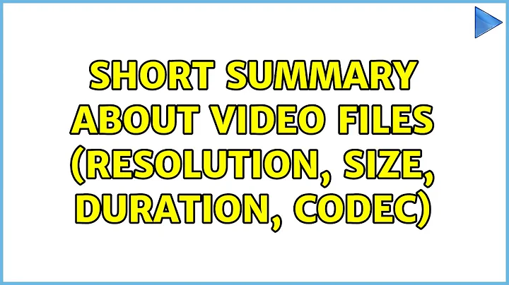 short summary about video files (resolution, size, duration, codec)