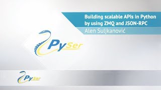 Alen Suljkanović - Building scalable APIs in Python by using ZMQ and JSON RPC (PySer 2018)