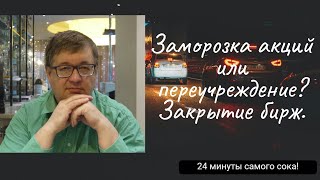 Андрей Верников - Заморозка акций или переучреждение? Закрытие бирж.