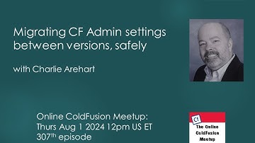 "Migrating CF Admin settings between versions, safely" with Charlie Arehart--CFMeetup #307