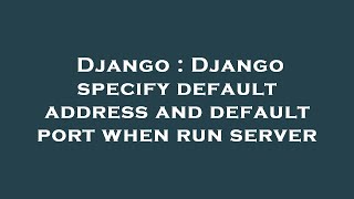 Django : Django specify default address and default port when run server