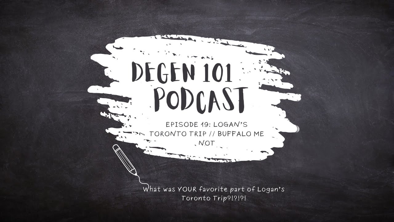 The Degen 101 Podcast Episode 19: Logan's Toronto Trip // Buffalo Me Not