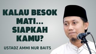 Kalau Besok Ajal Datang… Siapkah Kita? – Ustadz Ammi Nur Baits 