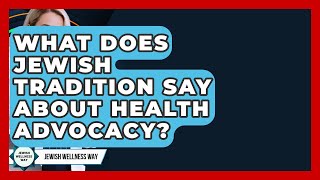 What Does Jewish Tradition Say About Health Advocacy? - Jewish Wellness Way