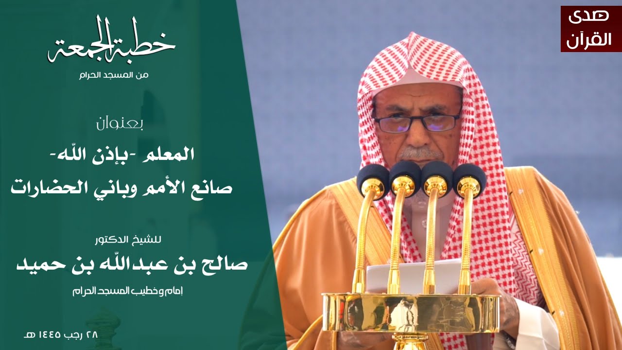 خطبةالجمعة من المسجدالحرام للشيخ :د.صالح بن حميد، بعنوان:المعلم -بإذن الله-صانع الأمم وباني الحضارات
