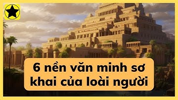 6 nền văn minh sơ khai của loài người