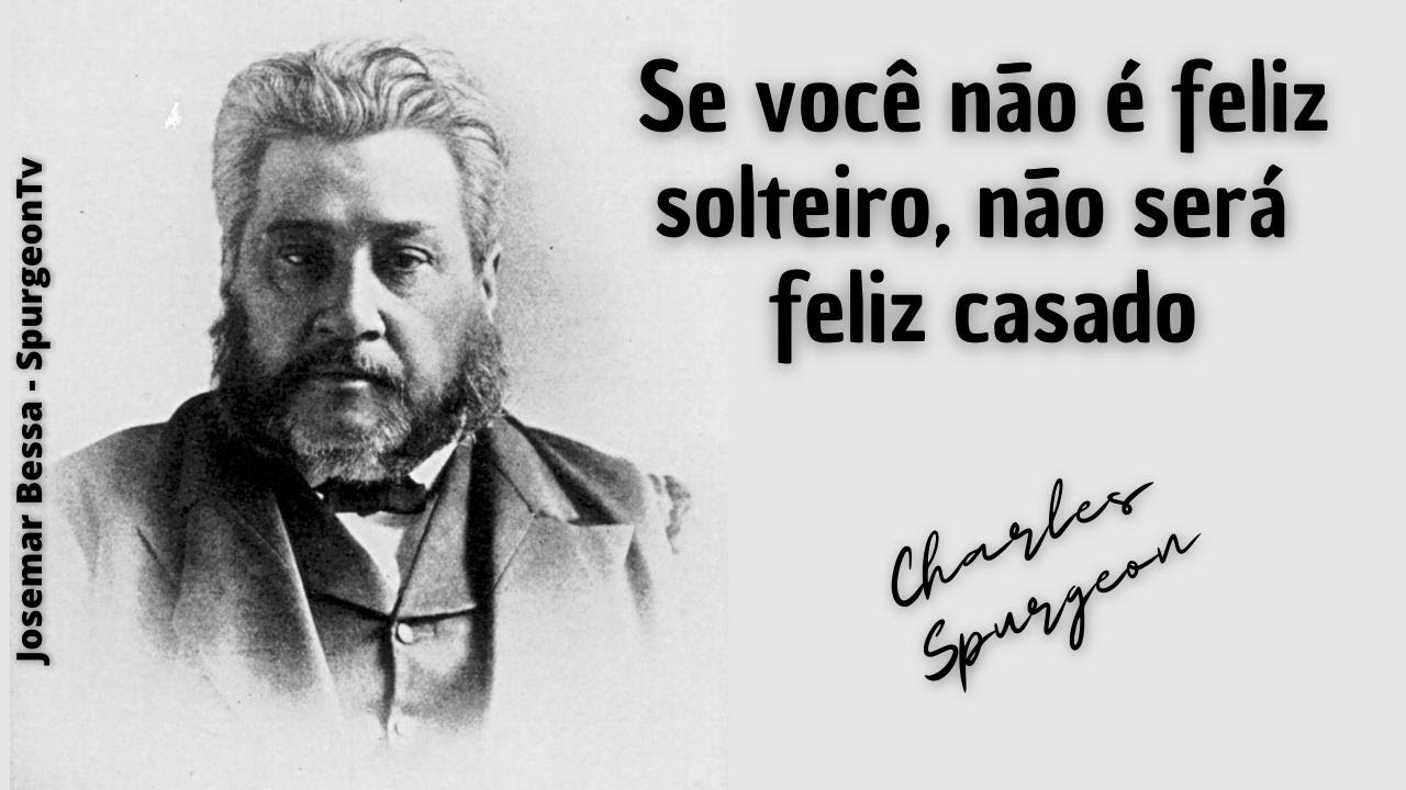 Se você não é feliz solteiro, não será feliz casado | C. H. Spurgeon ( 1834 - 1892 )